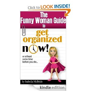 The Funny Woman Guide to Get Organized NOW! or at Least Sometime Before You Die. . .