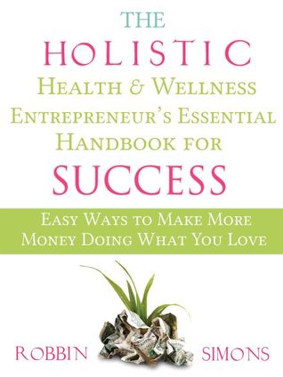 The Holistic Health & Wellness Entrepreneur's Essential Handbook for Success: Easy Ways to Make More Money Doing What You Love