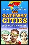 Praying Through the 100 Gateway Cities of the 10/40 Window by C. Peter Wagner