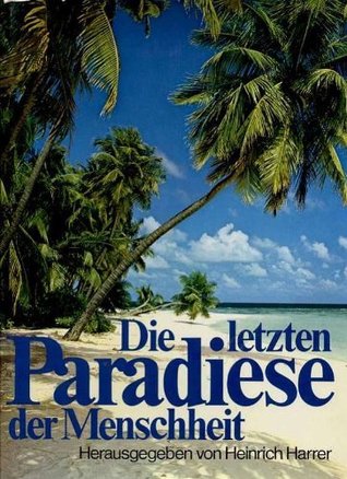 Die letzten Paradiese der Menschheit. Abenteuerliche Reise zu vergessenen Völkern.