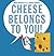 Cheese Belongs To You by Alexis Deacon