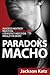 Paradoks macho. Dlaczego niektórzy mężczyźni nienawidzą kobiet i co wszyscy mężczyźni mogą z tym zrobić