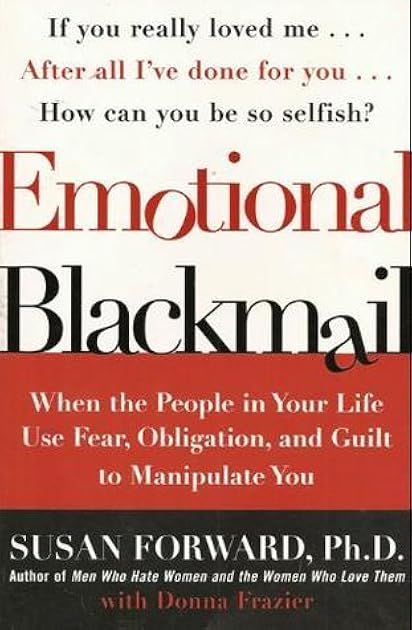 Emotional Blackmail: When the People in Your Life Use Fear, Obligation, and Guilt to Manipulate You