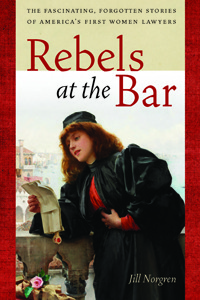 Rebels at the Bar: The Fascinating, Forgotten Stories of America's First Women Lawyers (Hardcover)