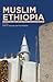 Muslim Ethiopia: The Christian Legacy, Identity Politics, and Islamic Reformism