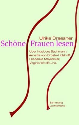 Schöne Frauen lesen. Über Ingebeorg Bachmann, Annette von Droste-Hülshoff, Friederike Mayröcker, Virginia Woolf u.v.a.