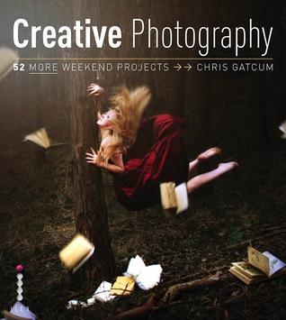 Creative Photography: 52 More Weekend Projects