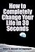 How to Completely Change Your Life in 30 Seconds