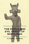 The Devils and Evil Spirits of Babylonia, Being Babylonian an... by Reginald Campbell Thompson The Devils and Evil Spirits of Babylonia, Being Babylonian an... by Reginald Campbell Thompson