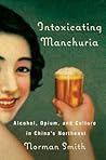 Intoxicating Manchuria: Alcohol, Opium, and Culture in China's Northeast