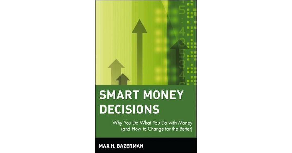 Smart Money Decisions Why You Do What You Do with Money by Max H. Bazerman