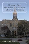 History of the Reformed Presbyterian Church in America by William Melancthon Glasgow History of the Reformed Presbyterian Church in America by William Melancthon Glasgow