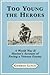 Too Young the Heroes: A World War II Marine's Account of Facing a Veteran Enemy at Guadalcanal, the Solomons and Okinawa