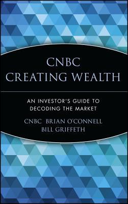 CNBC Creating Wealth: An Investor's Guide to Decoding the Market