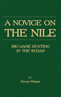 A Novice on the Nile - Big Game Hunting in the Sudan (Kindle Edition)