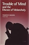 Trouble of Mind and the Disease of Melancholy: Written for the Use of Such As Are or Have Been Exercised by the Same Trouble of Mind and the Disease of Melancholy: Written for the Use of Such As Are or Have Been Exercised by the Same