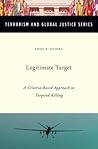 Legitimate Target: A Criteria-Based Approach to Targeted Killing (Terrorism and Global Justice Series)