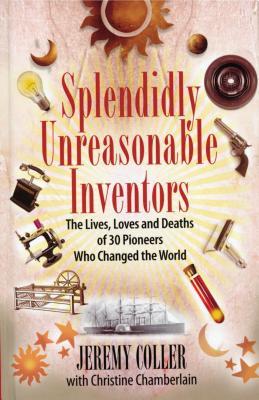 Splendidly Unreasonable Inventors: The Lives, Loves, and Deaths of 30 Pioneers Who Changed theWorld (Hardcover)