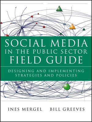 Social Media in the Public Sector Field Guide: Designing and Implementing Strategies and Policies