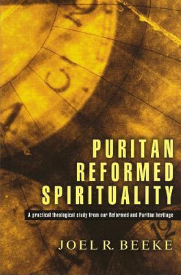 Puritan Reformed Spirituality: A Practical Theological Study from our Reformed and Puritan Heritage