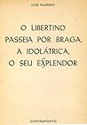 O Libertino Passeia por Braga, a Idolátrica, o Seu Esplendor by Luiz Pacheco