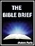 The  Bible Brief:  A Compact Summary Of The 66 Books That Changed The World – A Bible Study & Reference Guidebook