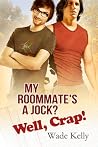 My Roommate's a Jock? Well, Crap! by Wade Kelly My Roommate's a Jock? Well, Crap! by Wade Kelly
