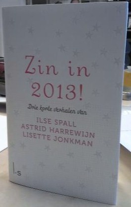 Zin in 2013! Drie korte verhalen van Ilse Spall, Astrid Harrewijn en Lisette Jonkman