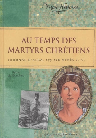 Au temps des Martyrs Chrétiens: Journal d'Alba, 175 178 après J.C. (Hardcover)