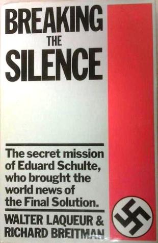 Breaking The Silence: The secret mission of Eduard Schulte, who brought the world news of the Final Solution.