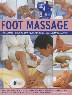 Foot Massage: Simple ways to revive, soothe, pamper and feel fabulous all over: amazing reflexology techniques to recharge your body and improve your health, with 300 photographs