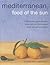Mediterranean: Food Of The Sun: A culinary tour of sun-drenched shores with over 50 evocative dishes from southern Europe