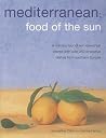 Mediterranean: Food Of The Sun: A culinary tour of sun-drenched shores with over 50 evocative dishes from southern Europe