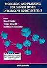 MODELLING AND PLANNING FOR SENSOR BASED INTELLIGENT ROBOT SYSTEMS (Series in Machine Perception and Artificial Intelligence, 21)