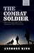 The Combat Soldier by Anthony    King