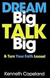 Dream Big, Talk Big by Kenneth Copeland