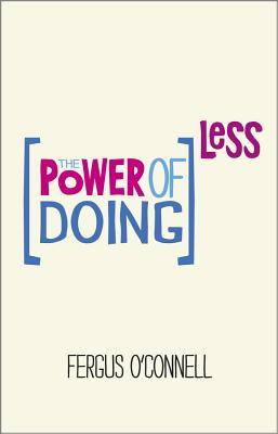 The Power of Doing Less: Why Time Management Courses Don't Work And How To Spend Your Precious Life On The Things That Really Matter (Paperback)