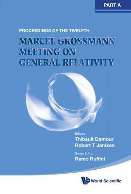 TWELFTH MARCEL GROSSMANN MEETING, THE: ON RECENT DEVELOPMENTS IN THEORETICAL AND EXPERIMENTAL GENERAL RELATIVITY, ASTROPHYSICS AND RELATIVISTIC FIELD ... MEETING ON GENERAL RELATIVITY (IN 3 VOLUMES)
