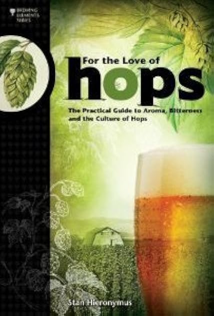 For The Love of Hops: The Practical Guide to Aroma, Bitterness and the Culture of Hops (Brewing Elements)
