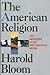 The American Religion by Harold Bloom