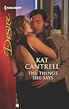 The Things She Says by Kat Cantrell The Things She Says by Kat Cantrell
