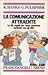 La comunicazione attraente - Le 62 regole per avere successo parlando con gli altri