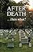 AFTER DEATH ...then what?