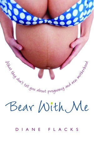 Bear With Me: What They Don't Tell You About Pregnancy and New Motherhood