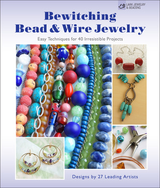 Bewitching Bead & Wire Jewelry: Easy Techniques for 40 Irresistible Projects: Designs by 27 Leading Artists (Paperback)