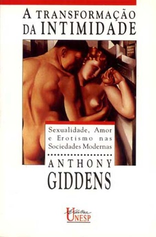 A Transformação da Intimidade: Sexualidade, Amor e Erotismo nas Sociedades Modernas