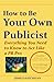 How to Be Your Own Publicist: Everything You Need To Know to Act Like a PR Pro, 2cd Edition