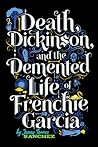 Death, Dickinson, and the Demented Life of Frenchie Garcia by Jenny Torres Sanchez
