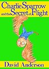 Charlie Sparrow and the Secret of Flight by David   Anderson