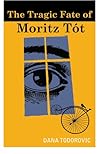 The Tragic Fate of Moritz Tot by Dana Todorović